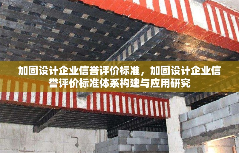 加固設(shè)計(jì)企業(yè)信譽(yù)評(píng)價(jià)標(biāo)準(zhǔn)，加固設(shè)計(jì)企業(yè)信譽(yù)評(píng)價(jià)標(biāo)準(zhǔn)體系構(gòu)建與應(yīng)用研究 行業(yè)新聞 第1張