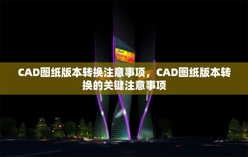 CAD圖紙版本轉(zhuǎn)換注意事項，CAD圖紙版本轉(zhuǎn)換的關鍵注意事項