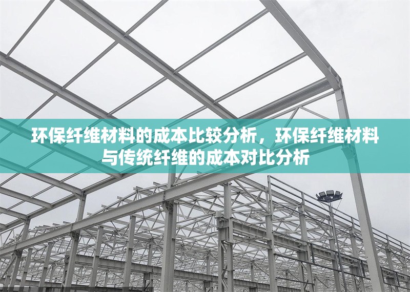 環(huán)保纖維材料的成本比較分析，環(huán)保纖維材料與傳統(tǒng)纖維的成本對(duì)比分析