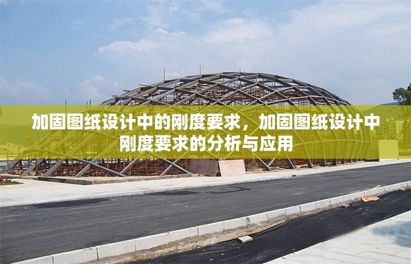 加固圖紙?jiān)O(shè)計(jì)中的剛度要求，加固圖紙?jiān)O(shè)計(jì)中剛度要求的分析與應(yīng)用