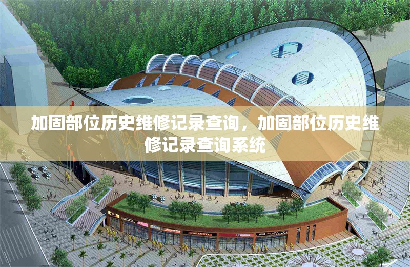 加固部位歷史維修記錄查詢，加固部位歷史維修記錄查詢系統(tǒng) 行業(yè)新聞 第1張