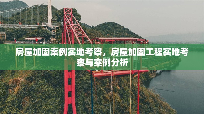 房屋加固案例實地考察，房屋加固工程實地考察與案例分析