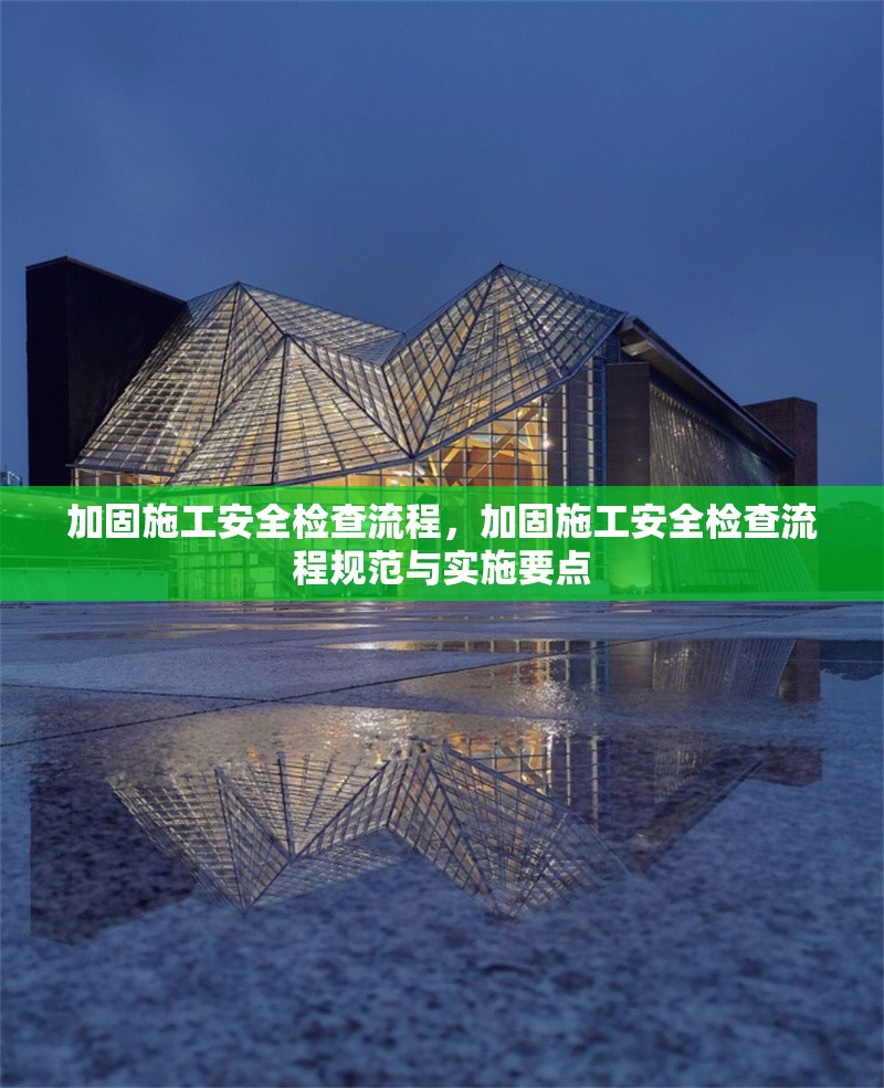加固施工安全檢查流程，加固施工安全檢查流程規(guī)范與實施要點