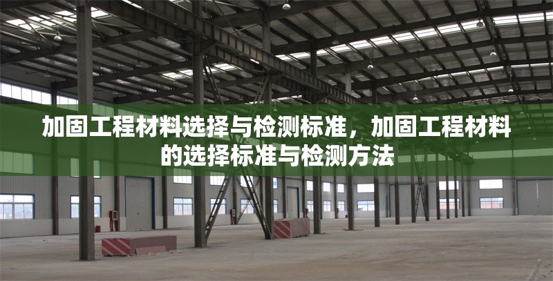 加固工程材料選擇與檢測(cè)標(biāo)準(zhǔn)，加固工程材料的選擇標(biāo)準(zhǔn)與檢測(cè)方法