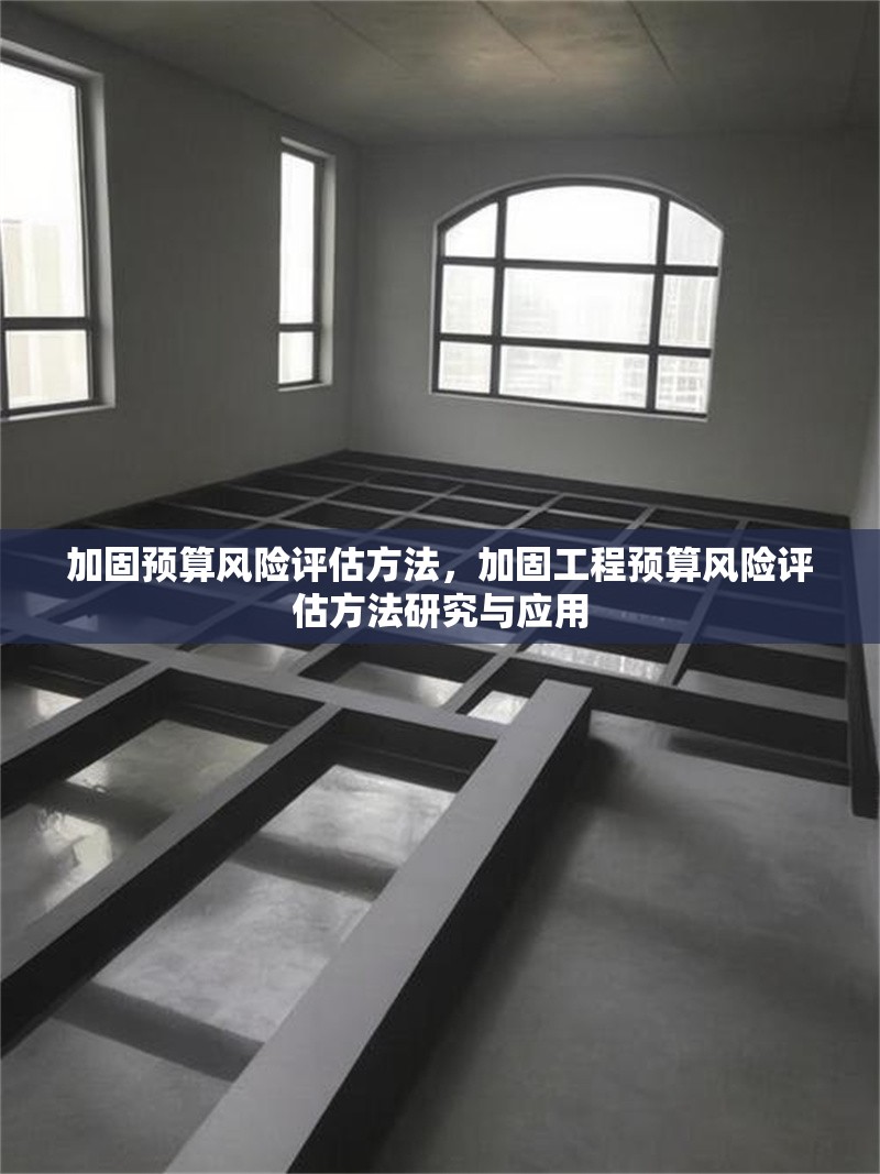 加固預(yù)算風險評估方法，加固工程預(yù)算風險評估方法研究與應(yīng)用