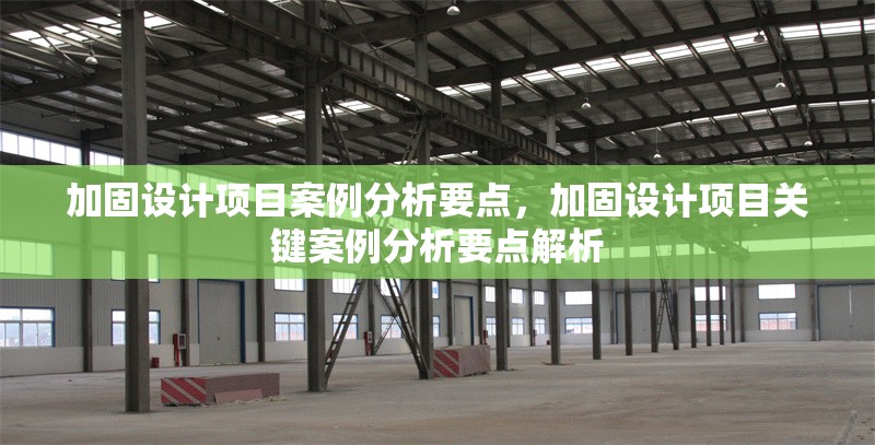 加固設(shè)計項目案例分析要點，加固設(shè)計項目關(guān)鍵案例分析要點解析