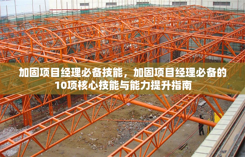 加固項(xiàng)目經(jīng)理必備技能，加固項(xiàng)目經(jīng)理必備的10項(xiàng)核心技能與能力提升指南，加固項(xiàng)目經(jīng)理必備的10項(xiàng)核心技能與能力提升指南 行業(yè)新聞 第1張