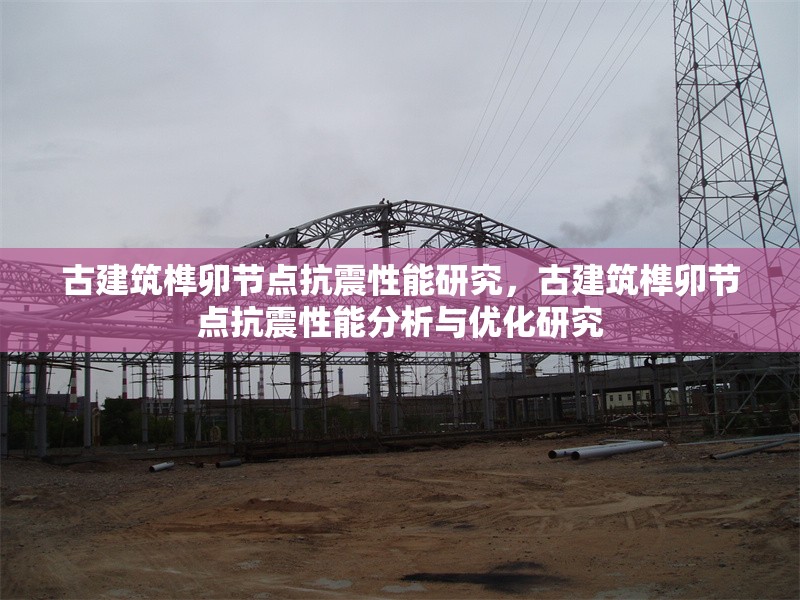 古建筑榫卯節(jié)點(diǎn)抗震性能研究，古建筑榫卯節(jié)點(diǎn)抗震性能分析與優(yōu)化研究