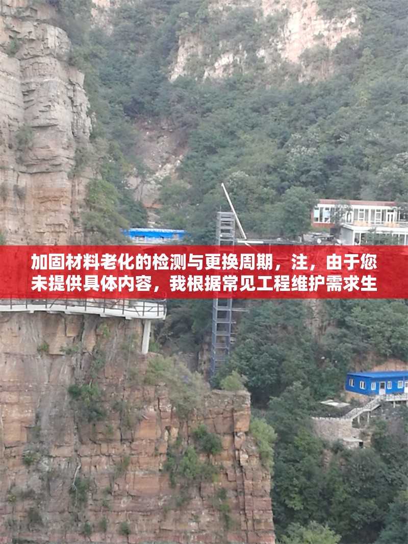 加固材料老化的檢測與更換周期，注，由于您未提供具體內容，我根據常見工程維護需求生成了一個通用標題。如需更精準的標題，請補充相關內容細節(jié)（如特定材料類型、行業(yè)領域等）。