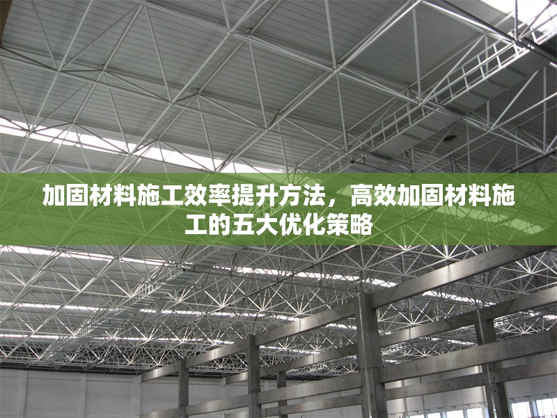 加固材料施工效率提升方法，高效加固材料施工的五大優(yōu)化策略