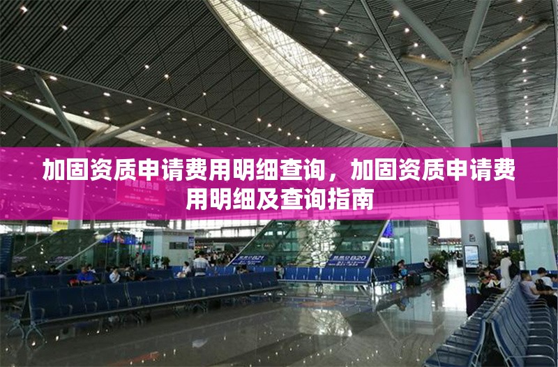 加固資質申請費用明細查詢，加固資質申請費用明細及查詢指南