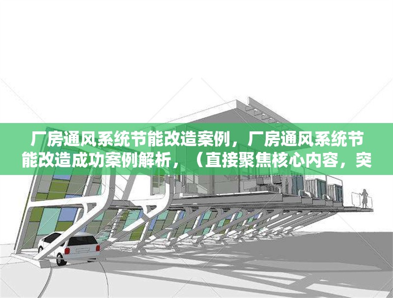 廠房通風系統(tǒng)節(jié)能改造案例，廠房通風系統(tǒng)節(jié)能改造成功案例解析，（直接聚焦核心內(nèi)容，突出節(jié)能改造和案例關(guān)鍵詞，簡潔且便于搜索。）