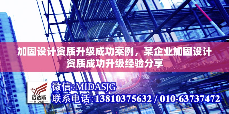 加固設(shè)計資質(zhì)升級成功案例，某企業(yè)加固設(shè)計資質(zhì)成功升級經(jīng)驗分享
