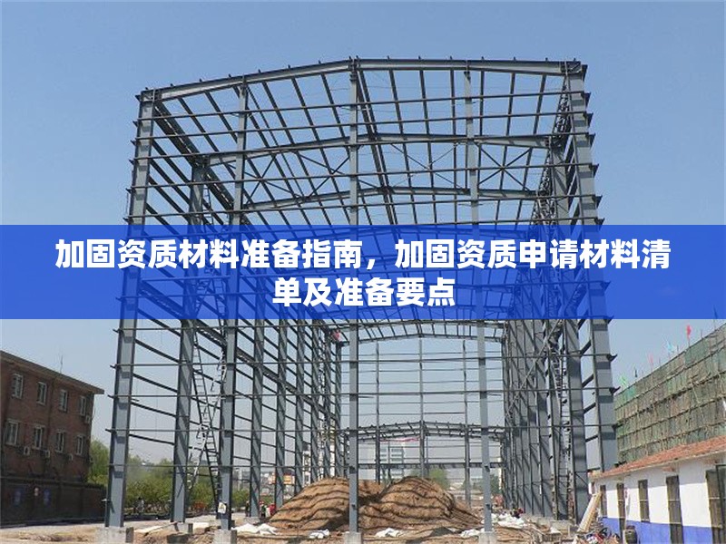 加固資質(zhì)材料準(zhǔn)備指南，加固資質(zhì)申請(qǐng)材料清單及準(zhǔn)備要點(diǎn)