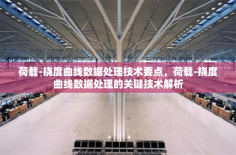 荷載-撓度曲線數(shù)據(jù)處理技術(shù)要點(diǎn)，荷載-撓度曲線數(shù)據(jù)處理的關(guān)鍵技術(shù)解析 行業(yè)新聞 第1張