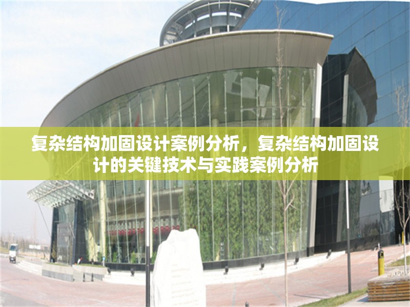 復雜結(jié)構(gòu)加固設計案例分析，復雜結(jié)構(gòu)加固設計的關(guān)鍵技術(shù)與實踐案例分析