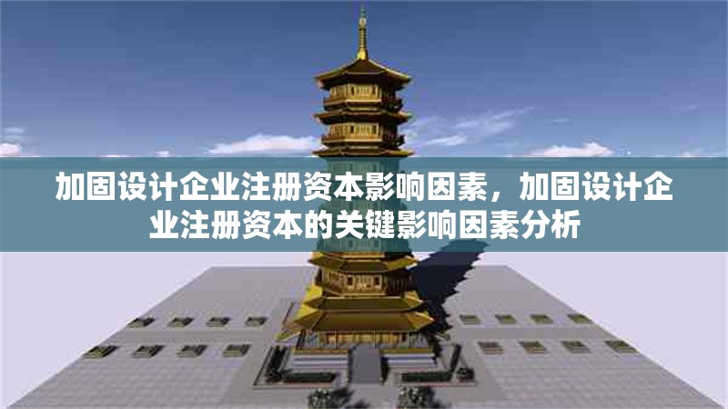 加固設(shè)計(jì)企業(yè)注冊(cè)資本影響因素，加固設(shè)計(jì)企業(yè)注冊(cè)資本的關(guān)鍵影響因素分析 行業(yè)新聞 第1張