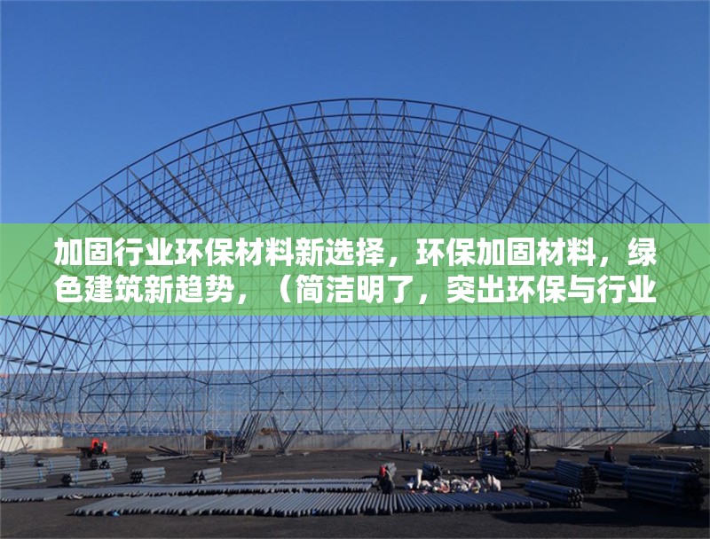 加固行業(yè)環(huán)保材料新選擇，環(huán)保加固材料，綠色建筑新趨勢(shì)，（簡(jiǎn)潔明了，突出環(huán)保與行業(yè)應(yīng)用的結(jié)合）
