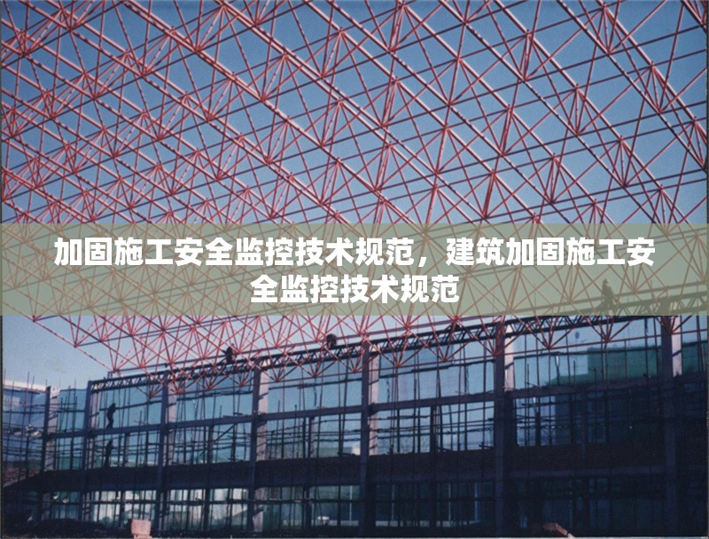 加固施工安全監(jiān)控技術(shù)規(guī)范，建筑加固施工安全監(jiān)控技術(shù)規(guī)范