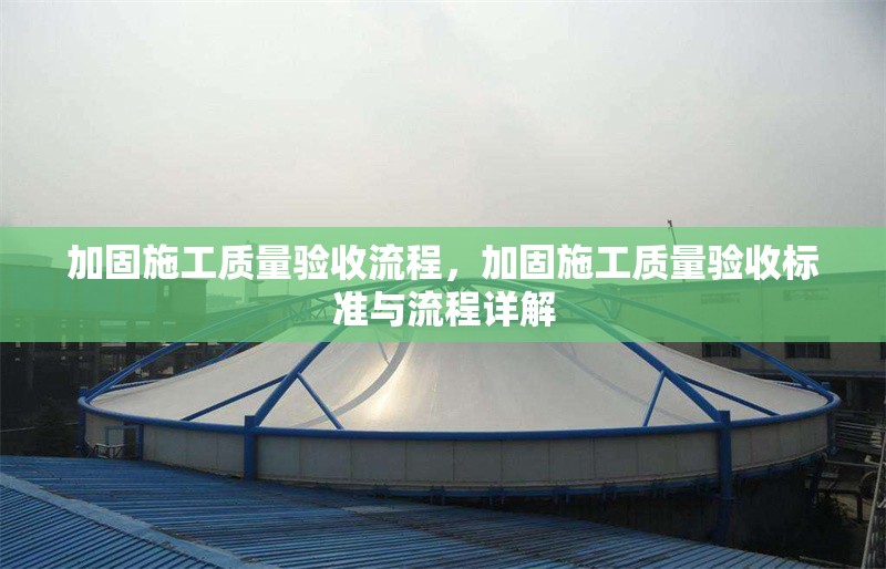 加固施工質(zhì)量驗(yàn)收流程，加固施工質(zhì)量驗(yàn)收標(biāo)準(zhǔn)與流程詳解