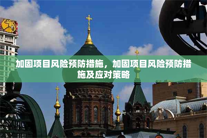 加固項(xiàng)目風(fēng)險(xiǎn)預(yù)防措施，加固項(xiàng)目風(fēng)險(xiǎn)預(yù)防措施及應(yīng)對(duì)策略，加固項(xiàng)目風(fēng)險(xiǎn)預(yù)防措施及應(yīng)對(duì)策略 行業(yè)新聞 第1張