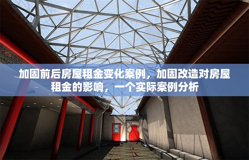加固前后房屋租金變化案例，加固改造對房屋租金的影響，一個實際案例分析