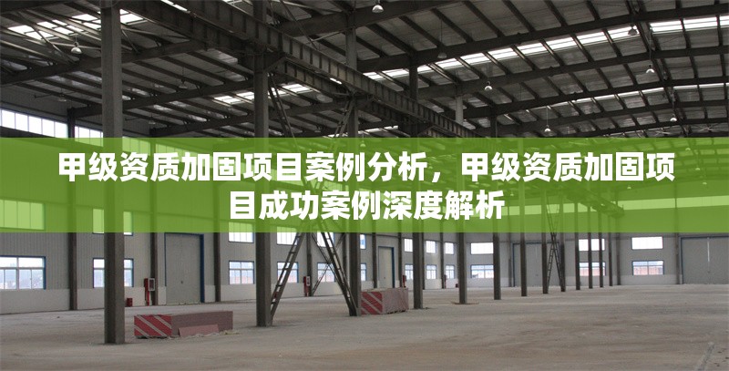 甲級(jí)資質(zhì)加固項(xiàng)目案例分析，甲級(jí)資質(zhì)加固項(xiàng)目成功案例深度解析
