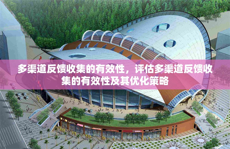 多渠道反饋收集的有效性，評(píng)估多渠道反饋收集的有效性及其優(yōu)化策略