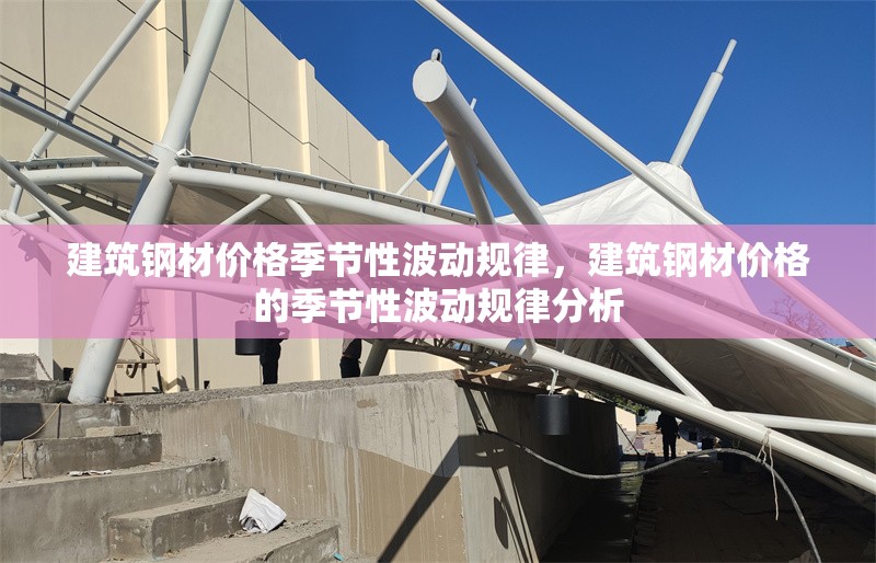 建筑鋼材價格季節(jié)性波動規(guī)律，建筑鋼材價格的季節(jié)性波動規(guī)律分析
