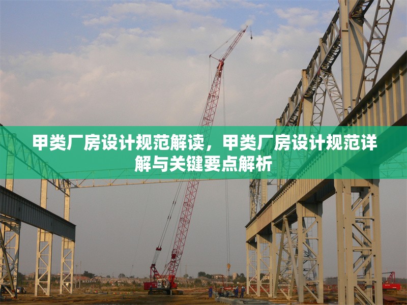 甲類廠房設(shè)計規(guī)范解讀，甲類廠房設(shè)計規(guī)范詳解與關(guān)鍵要點解析