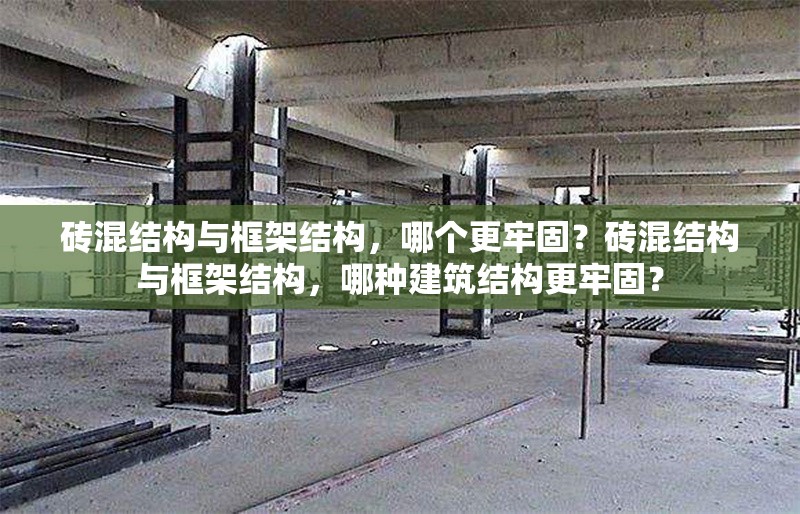 磚混結(jié)構(gòu)與框架結(jié)構(gòu)，哪個更牢固？磚混結(jié)構(gòu)與框架結(jié)構(gòu)，哪種建筑結(jié)構(gòu)更牢固？ 行業(yè)新聞