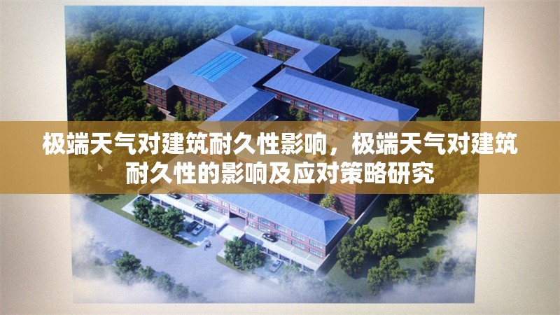極端天氣對建筑耐久性影響，極端天氣對建筑耐久性的影響及應(yīng)對策略研究，極端天氣對建筑耐久性的影響及應(yīng)對策略研究