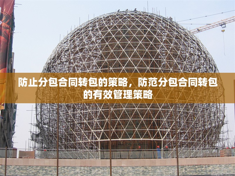 防止分包合同轉(zhuǎn)包的策略，防范分包合同轉(zhuǎn)包的有效管理策略