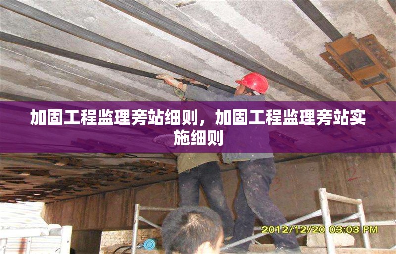 加固工程監(jiān)理旁站細(xì)則，加固工程監(jiān)理旁站實(shí)施細(xì)則