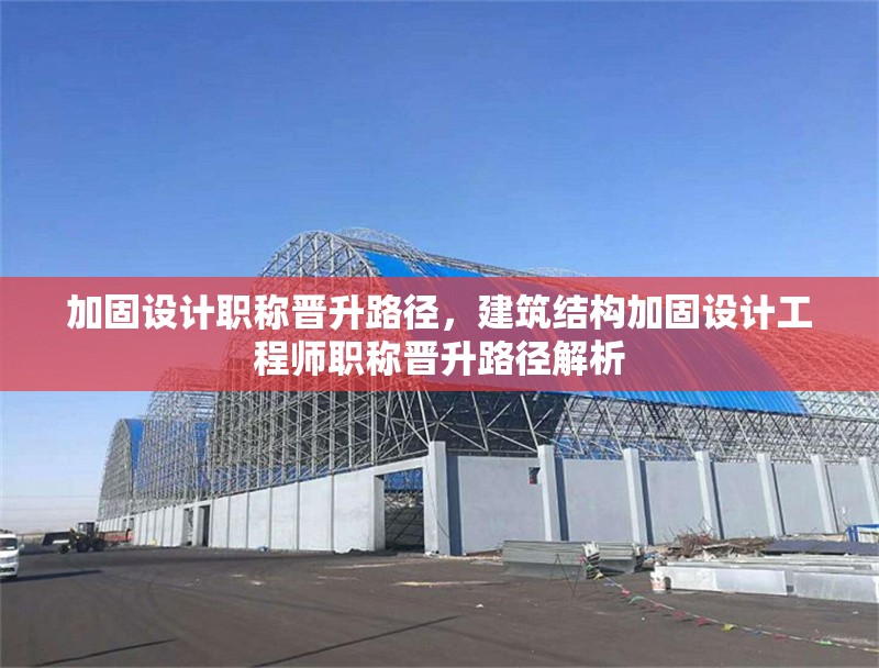 加固設(shè)計(jì)職稱晉升路徑，建筑結(jié)構(gòu)加固設(shè)計(jì)工程師職稱晉升路徑解析