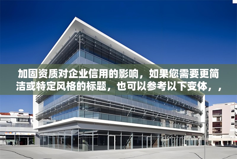 加固資質(zhì)對企業(yè)信用的影響，如果您需要更簡潔或特定風(fēng)格的標(biāo)題，也可以參考以下變體，，企業(yè)信用如何受加固資質(zhì)影響？，加固資質(zhì)，企業(yè)信用提升的關(guān)鍵因素，解析加固資質(zhì)對企業(yè)信用的作用，或者更簡練的版本，，加固資質(zhì)=企業(yè)信用加分項？，請告知您的具體需求（如行業(yè)側(cè)重、嚴(yán)肅/活潑風(fēng)格等），我可進(jìn)一步優(yōu)化標(biāo)題。