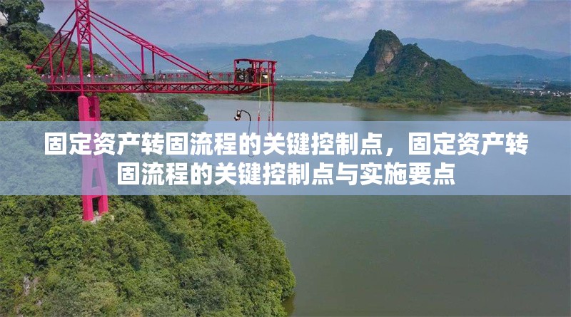 固定資產(chǎn)轉(zhuǎn)固流程的關(guān)鍵控制點，固定資產(chǎn)轉(zhuǎn)固流程的關(guān)鍵控制點與實施要點