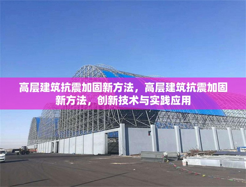 高層建筑抗震加固新方法，高層建筑抗震加固新方法，創(chuàng)新技術與實踐應用