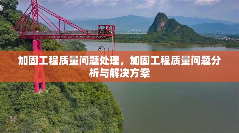 加固工程質(zhì)量問題處理，加固工程質(zhì)量問題分析與解決方案
