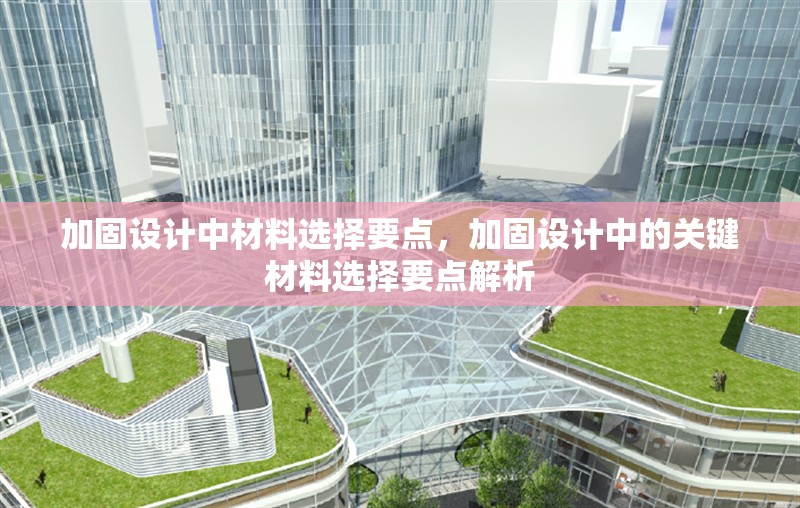 加固設(shè)計中材料選擇要點，加固設(shè)計中的關(guān)鍵材料選擇要點解析