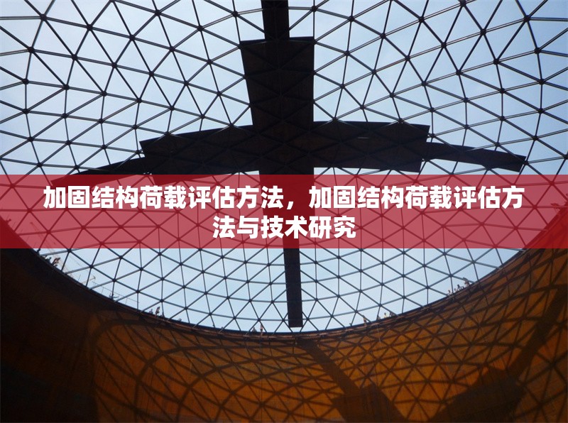 加固結(jié)構(gòu)荷載評(píng)估方法，加固結(jié)構(gòu)荷載評(píng)估方法與技術(shù)研究