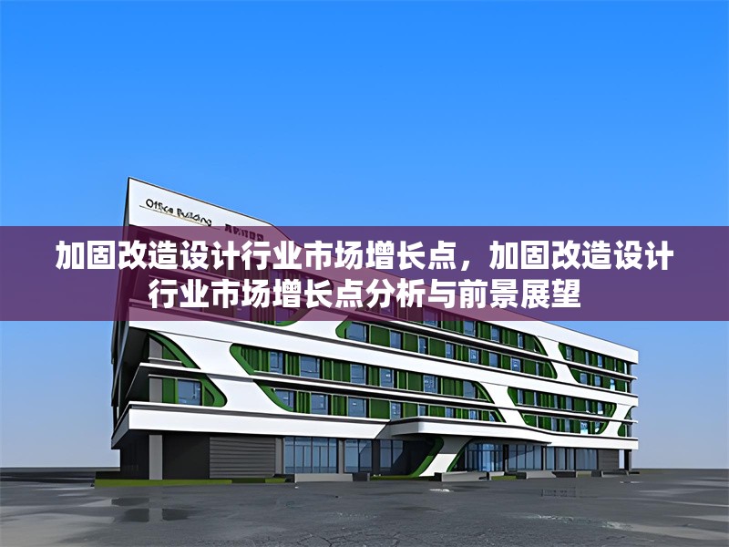 加固改造設(shè)計行業(yè)市場增長點，加固改造設(shè)計行業(yè)市場增長點分析與前景展望 行業(yè)新聞