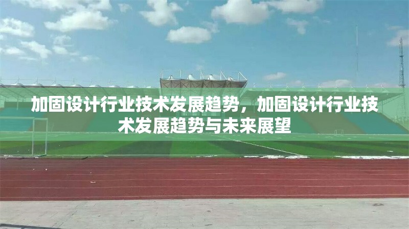 加固設(shè)計(jì)行業(yè)技術(shù)發(fā)展趨勢(shì)，加固設(shè)計(jì)行業(yè)技術(shù)發(fā)展趨勢(shì)與未來(lái)展望