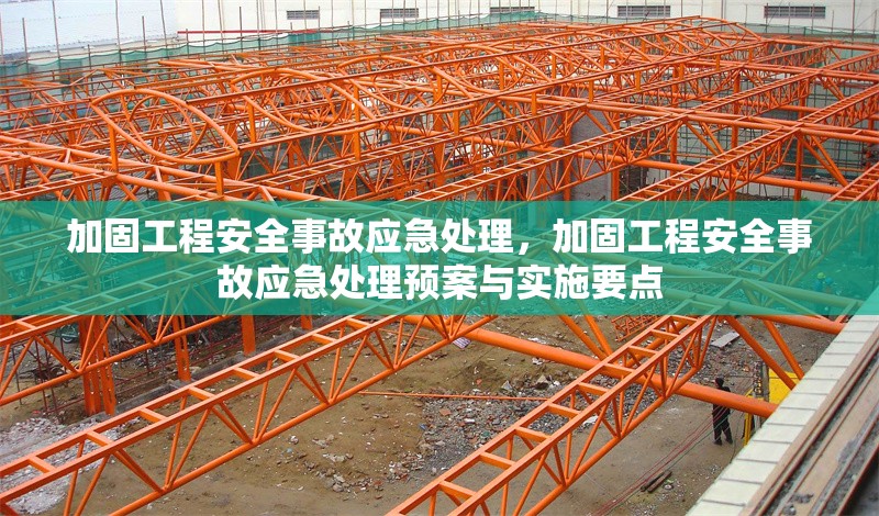 加固工程安全事故應(yīng)急處理，加固工程安全事故應(yīng)急處理預(yù)案與實(shí)施要點(diǎn)，加固工程安全事故應(yīng)急處理預(yù)案與實(shí)施要點(diǎn)解析