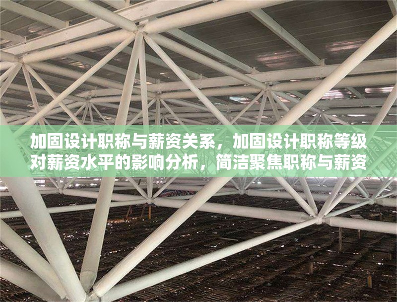 加固設計職稱與薪資關系，加固設計職稱等級對薪資水平的影響分析，簡潔聚焦職稱與薪資的關聯(lián)性，符合需求。若需調整方向，可補充說明具體內容側重。） 行業(yè)新聞 第1張