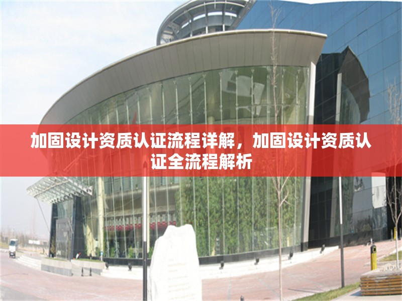 加固設計資質認證流程詳解，加固設計資質認證全流程解析