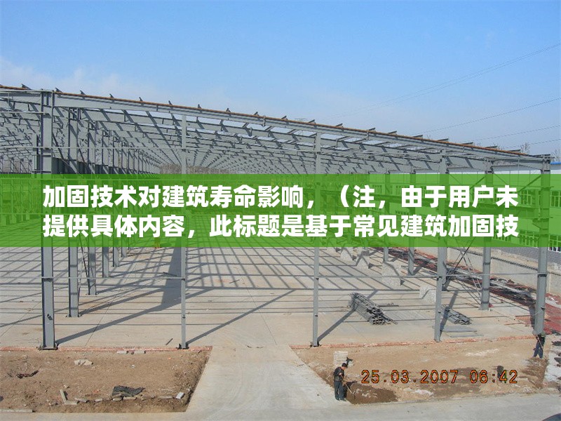 加固技術(shù)對(duì)建筑壽命影響，（注，由于用戶未提供具體內(nèi)容，此標(biāo)題是基于常見建筑加固技術(shù)主題的通用示例。若用戶提供詳細(xì)內(nèi)容，可生成更精準(zhǔn)匹配的標(biāo)題。）