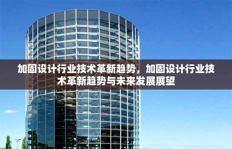 加固設(shè)計行業(yè)技術(shù)革新趨勢，加固設(shè)計行業(yè)技術(shù)革新趨勢與未來發(fā)展展望，加固設(shè)計行業(yè)技術(shù)革新趨勢與未來發(fā)展展望