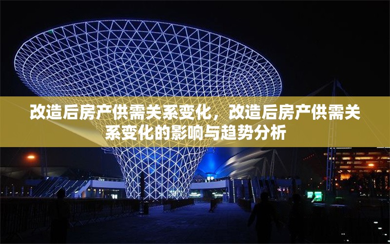 改造后房產(chǎn)供需關(guān)系變化，改造后房產(chǎn)供需關(guān)系變化的影響與趨勢分析