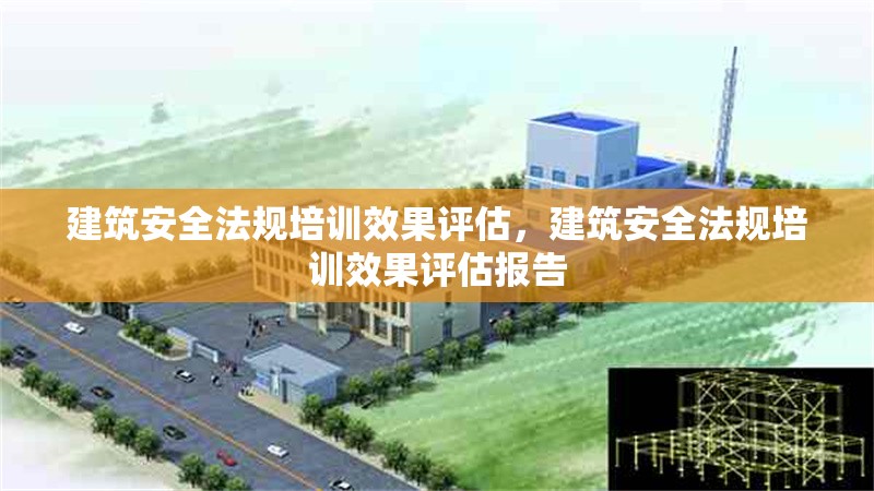 建筑安全法規(guī)培訓效果評估，建筑安全法規(guī)培訓效果評估報告